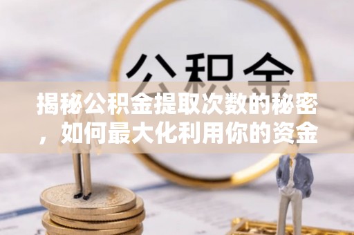 都匀揭秘公积金提取次数的秘密，如何最大化利用你的资金