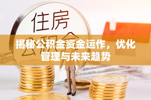 都匀揭秘公积金资金运作，优化管理与未来趋势