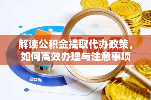 都匀解读公积金提取代办政策，如何高效办理与注意事项