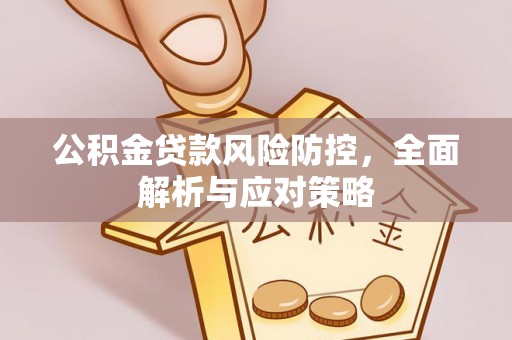 都匀公积金贷款风险防控，全面解析与应对策略