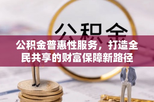 都匀公积金普惠性服务，打造全民共享的财富保障新路径