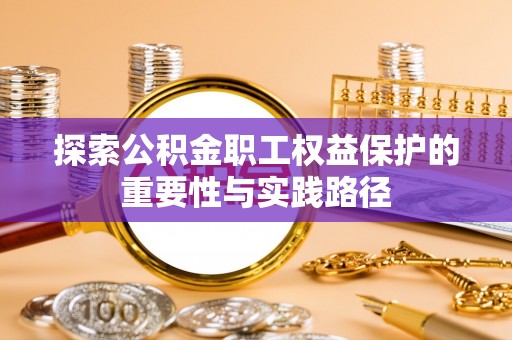 都匀探索公积金职工权益保护的重要性与实践路径