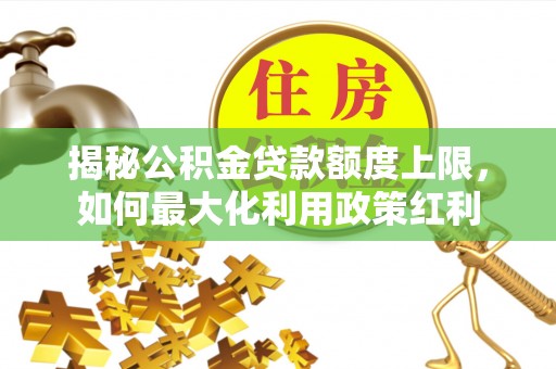 都匀揭秘公积金贷款额度上限，如何最大化利用政策红利