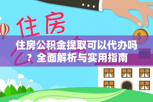 都匀住房公积金提取可以代办吗？全面解析与实用指南