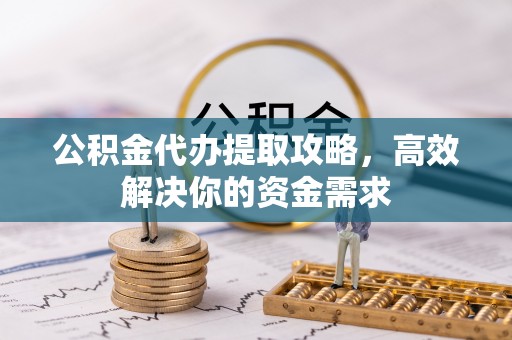 都匀公积金代办提取攻略，高效解决你的资金需求