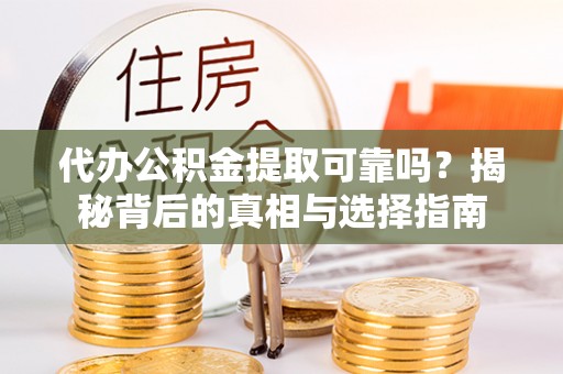 都匀代办公积金提取可靠吗？揭秘背后的真相与选择指南