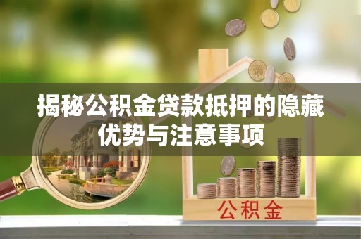 都匀揭秘公积金贷款抵押的隐藏优势与注意事项