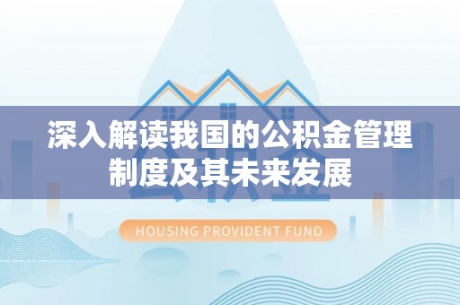 都匀深入解读我国的公积金管理制度及其未来发展