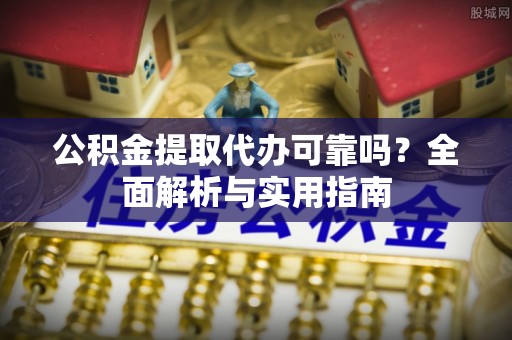 都匀公积金提取代办可靠吗？全面解析与实用指南