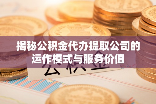 都匀揭秘公积金代办提取公司的运作模式与服务价值