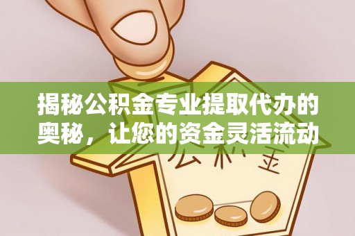 都匀揭秘公积金专业提取代办的奥秘，让您的资金灵活流动