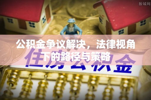 都匀公积金争议解决，法律视角下的路径与策略