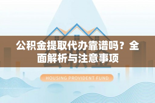都匀公积金提取代办靠谱吗？全面解析与注意事项