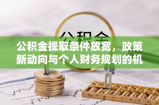 都匀公积金提取条件放宽，政策新动向与个人财务规划的机遇