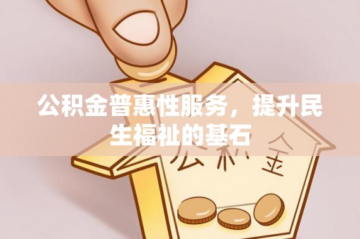都匀公积金普惠性服务，提升民生福祉的基石