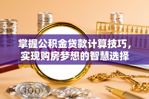 都匀掌握公积金贷款计算技巧，实现购房梦想的智慧选择