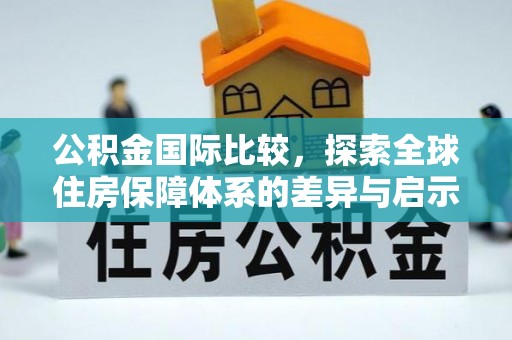 都匀公积金国际比较，探索全球住房保障体系的差异与启示
