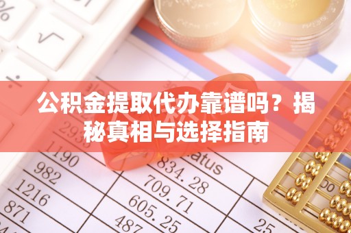 都匀公积金提取代办靠谱吗？揭秘真相与选择指南