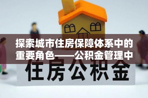 都匀探索城市住房保障体系中的重要角色——公积金管理中心