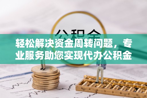 都匀轻松解决资金周转问题，专业服务助您实现代办公积金提取