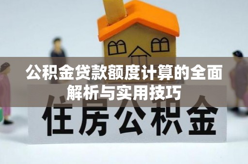 都匀公积金贷款额度计算的全面解析与实用技巧