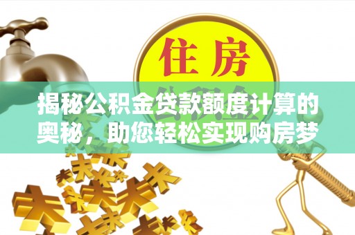 都匀揭秘公积金贷款额度计算的奥秘，助您轻松实现购房梦想