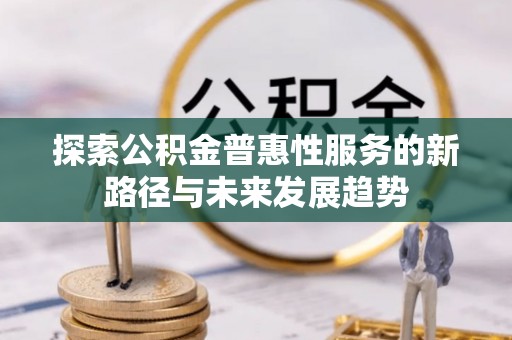都匀探索公积金普惠性服务的新路径与未来发展趋势