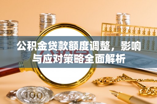 都匀公积金贷款额度调整，影响与应对策略全面解析