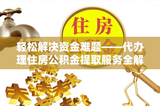 都匀轻松解决资金难题——代办理住房公积金提取服务全解析