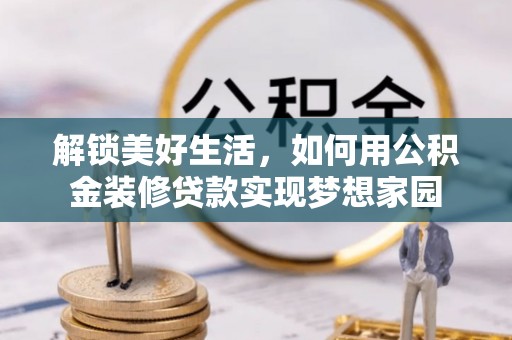 都匀解锁美好生活，如何用公积金装修贷款实现梦想家园