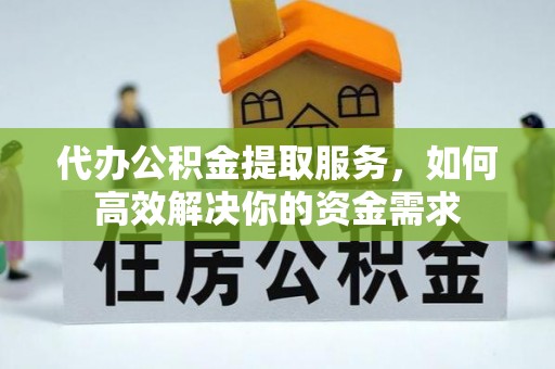 都匀代办公积金提取服务，如何高效解决你的资金需求