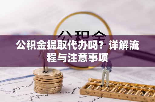 都匀公积金提取代办吗？详解流程与注意事项