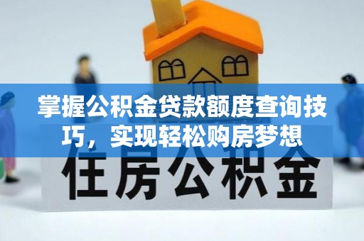 都匀掌握公积金贷款额度查询技巧，实现轻松购房梦想