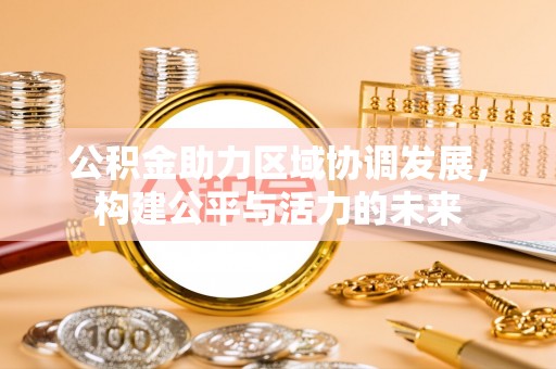 都匀公积金助力区域协调发展，构建公平与活力的未来