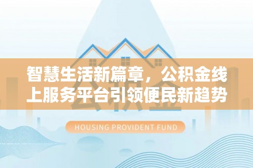 都匀智慧生活新篇章，公积金线上服务平台引领便民新趋势