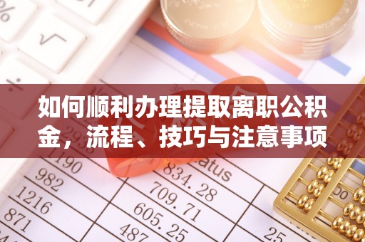 都匀如何顺利办理提取离职公积金，流程、技巧与注意事项全解析