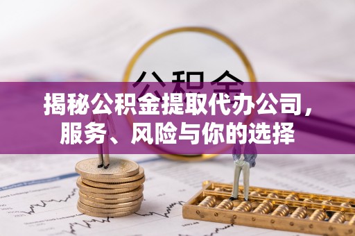 都匀揭秘公积金提取代办公司，服务、风险与你的选择