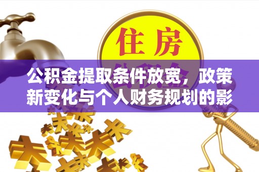 都匀公积金提取条件放宽，政策新变化与个人财务规划的影响