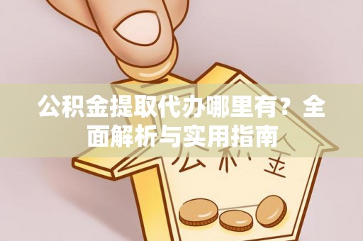 都匀公积金提取代办哪里有？全面解析与实用指南