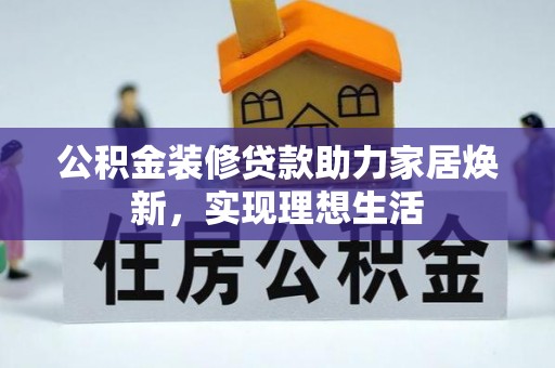 都匀公积金装修贷款助力家居焕新，实现理想生活
