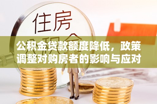 都匀公积金贷款额度降低，政策调整对购房者的影响与应对策略