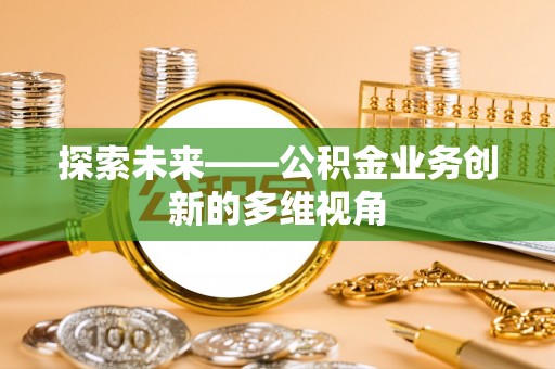 都匀探索未来——公积金业务创新的多维视角