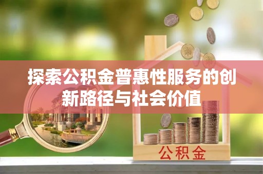 都匀探索公积金普惠性服务的创新路径与社会价值
