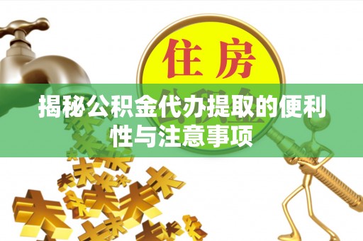 都匀揭秘公积金代办提取的便利性与注意事项