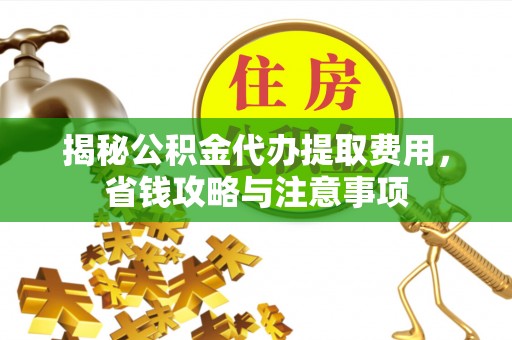 都匀揭秘公积金代办提取费用，省钱攻略与注意事项