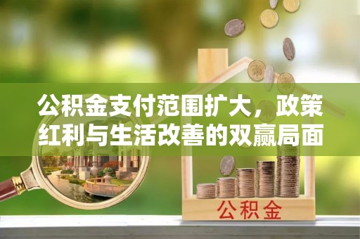 都匀公积金支付范围扩大，政策红利与生活改善的双赢局面