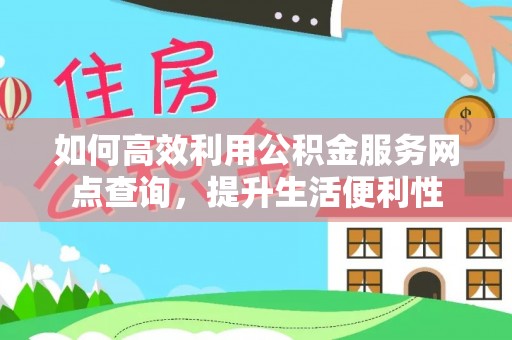 都匀如何高效利用公积金服务网点查询，提升生活便利性