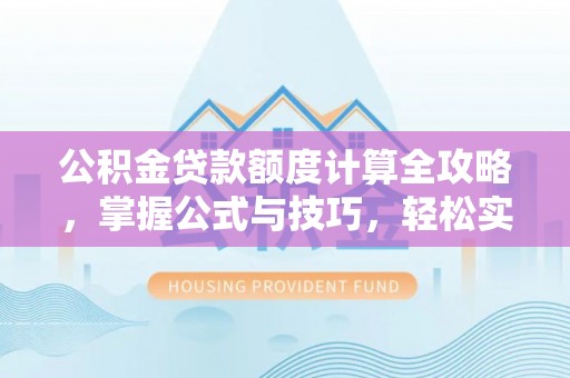 都匀公积金贷款额度计算全攻略，掌握公式与技巧，轻松实现购房梦想