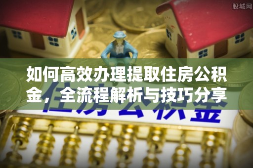 都匀如何高效办理提取住房公积金，全流程解析与技巧分享