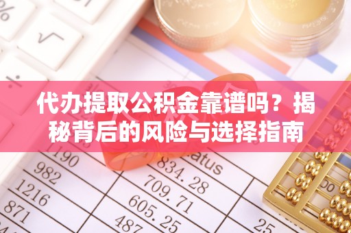 都匀代办提取公积金靠谱吗？揭秘背后的风险与选择指南